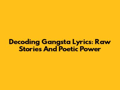 Decoding Gangsta Lyrics: Raw Stories And Poetic Power