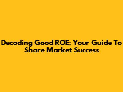 Decoding Good ROE: Your Guide To Share Market Success