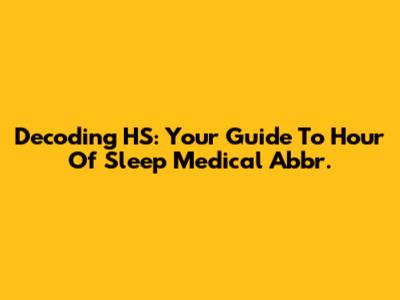 Decoding HS: Your Guide To 'Hour Of Sleep' Medical Abbr.