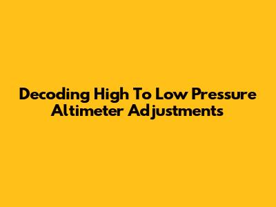 Decoding High To Low Pressure Altimeter Adjustments