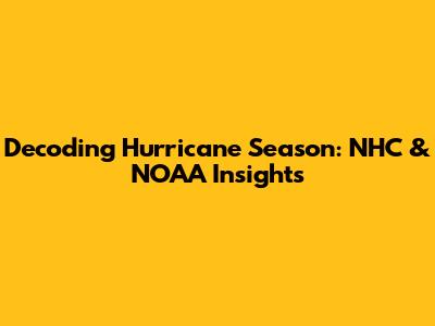 Decoding Hurricane Season: NHC & NOAA Insights