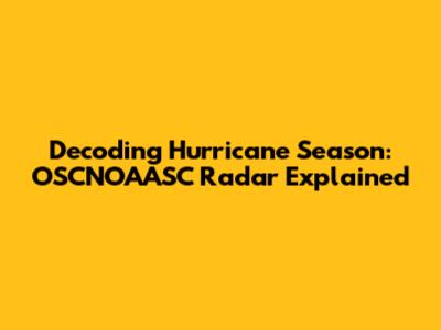 Decoding Hurricane Season: OSCNOAASC Radar Explained