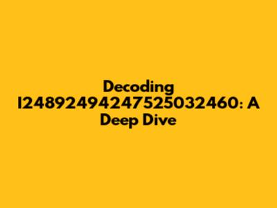 Decoding I24892494247525032460: A Deep Dive