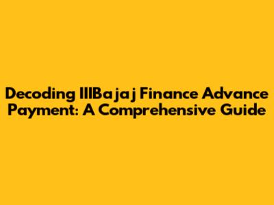 Decoding IIIBajaj Finance Advance Payment: A Comprehensive Guide