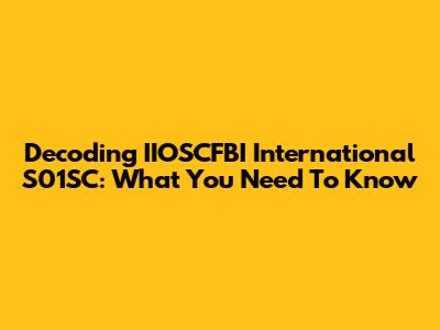 Decoding IIOSCFBI International S01SC: What You Need To Know