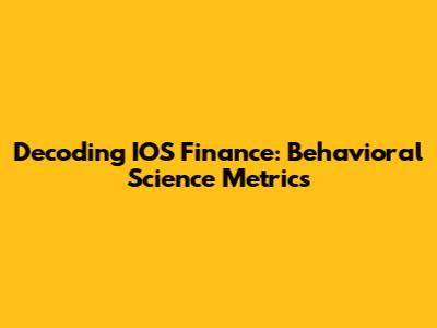 Decoding IOS Finance: Behavioral Science Metrics
