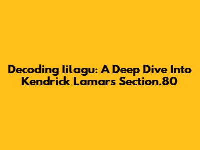 Decoding Iilagu: A Deep Dive Into Kendrick Lamar's Section.80