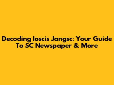 Decoding Ioscis Jangsc: Your Guide To SC Newspaper & More
