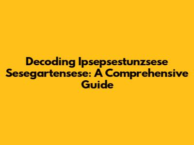 Decoding Ipsepsestunzsese Sesegartensese: A Comprehensive Guide