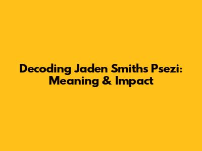 Decoding Jaden Smith's "Psezi": Meaning & Impact