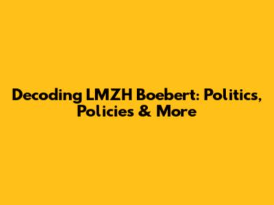 Decoding LMZH Boebert: Politics, Policies & More