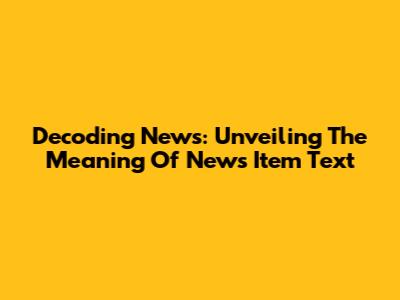 Decoding News: Unveiling The Meaning Of News Item Text