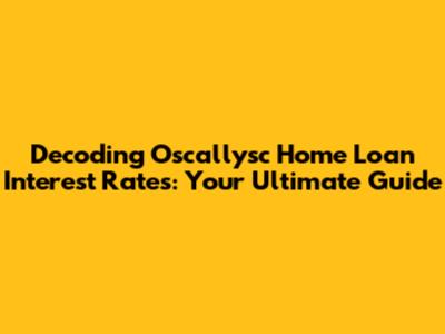 Decoding Oscallysc Home Loan Interest Rates: Your Ultimate Guide