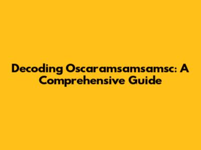 Decoding Oscaramsamsamsc: A Comprehensive Guide