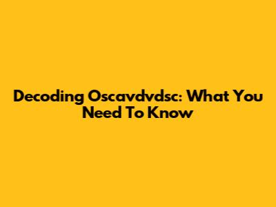 Decoding Oscavdvdsc: What You Need To Know