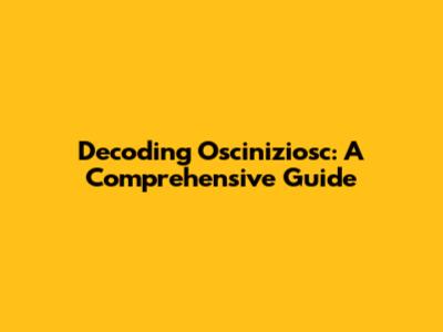 Decoding Osciniziosc: A Comprehensive Guide