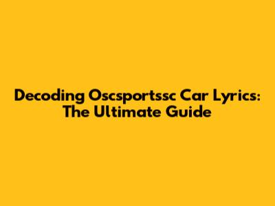 Decoding Oscsportssc Car Lyrics: The Ultimate Guide