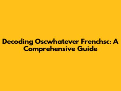 Decoding Oscwhatever Frenchsc: A Comprehensive Guide