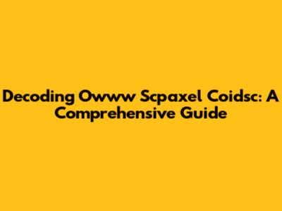 Decoding Owww Scpaxel Coidsc: A Comprehensive Guide