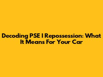 Decoding PSE I Repossession: What It Means For Your Car