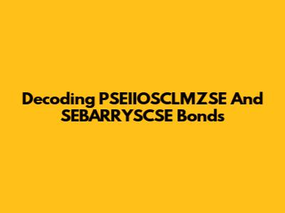 Decoding PSEIIOSCLMZSE And SEBARRYSCSE Bonds