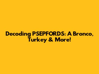 Decoding PSEPFORDS: A Bronco, Turkey & More!