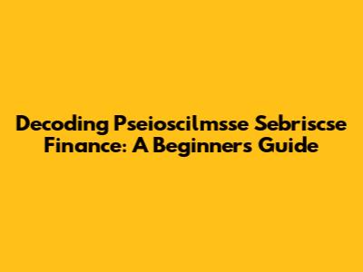 Decoding Pseioscilmsse Sebriscse Finance: A Beginner's Guide