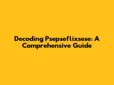 Decoding Psepseflixsese: A Comprehensive Guide
