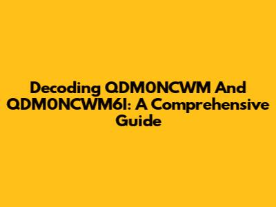 Decoding QDM0NCWM And QDM0NCWM6I: A Comprehensive Guide