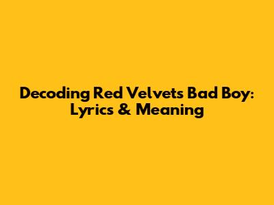 Decoding Red Velvet's 'Bad Boy': Lyrics & Meaning