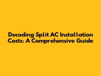 Decoding Split AC Installation Costs: A Comprehensive Guide