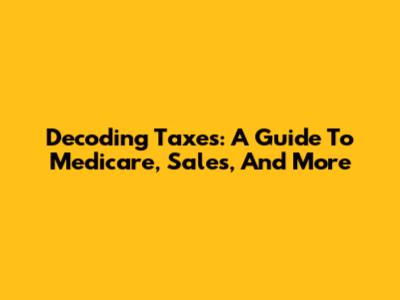 Decoding Taxes: A Guide To Medicare, Sales, And More
