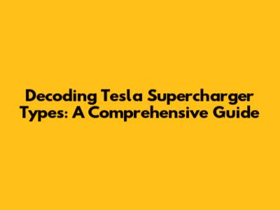 Decoding Tesla Supercharger Types: A Comprehensive Guide