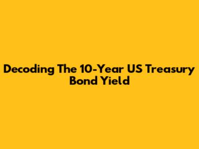 Decoding The 10-Year US Treasury Bond Yield