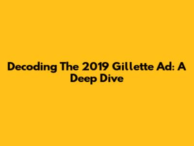 Decoding The 2019 Gillette Ad: A Deep Dive