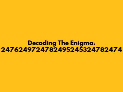 Decoding The Enigma: 2476249724782495245324782474