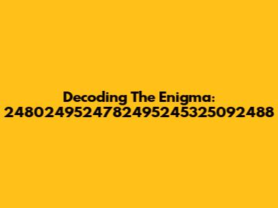 Decoding The Enigma: 2480249524782495245325092488