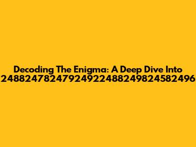Decoding The Enigma: A Deep Dive Into 24882478247924922488249824582496