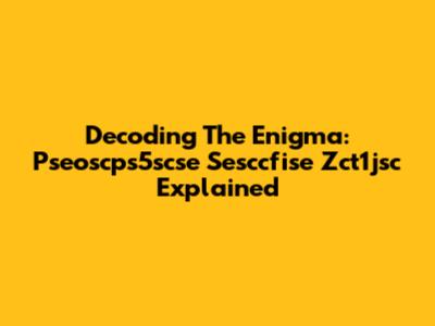 Decoding The Enigma: Pseoscps5scse Sesccfise Zct1jsc Explained