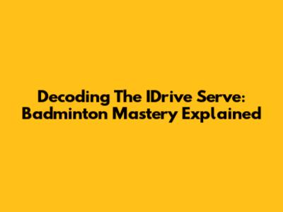 Decoding The IDrive Serve: Badminton Mastery Explained