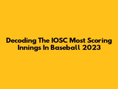 Decoding The IOSC Most Scoring Innings In Baseball 2023