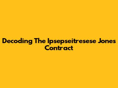 Decoding The Ipsepseitresese Jones Contract