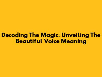 Decoding The Magic: Unveiling The Beautiful Voice Meaning