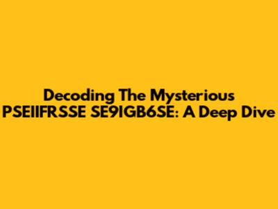 Decoding The Mysterious PSEIIFRSSE SE9IGB6SE: A Deep Dive