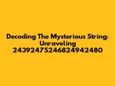Decoding The Mysterious String: Unraveling 24392475246824942480