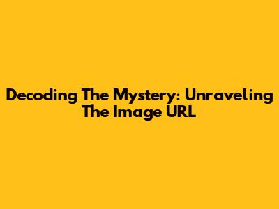 Decoding The Mystery: Unraveling The Image URL