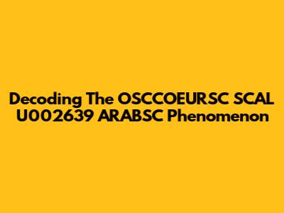 Decoding The OSCCOEURSC SCAL U002639 ARABSC Phenomenon