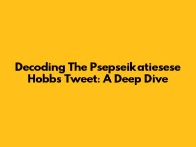 Decoding The Psepseikatiesese Hobbs Tweet: A Deep Dive