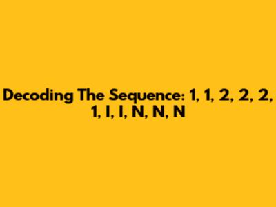 Decoding The Sequence: 1, 1, 2, 2, 2, 1, I, I, N, N, N