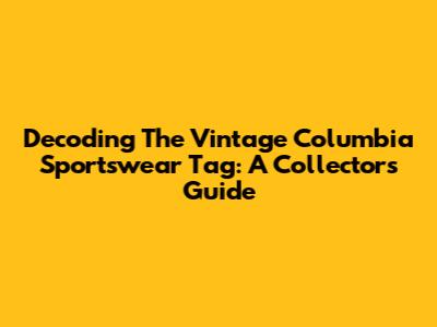 Decoding The Vintage Columbia Sportswear Tag: A Collector's Guide